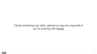 41
Clarify everything (cap table, salaries) on day one, especially if
you’re working with friends
 