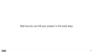 49
Bad recruits can kill your project in the early days
 