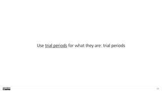 59
Use trial periods for what they are: trial periods
 