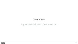 18
Team > idea
A great team will pivot out of a bad idea
 