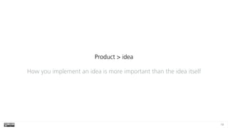 19
Product > idea
How you implement an idea is more important than the idea itself
 