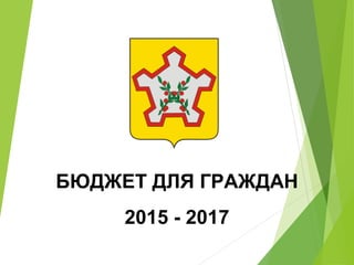 БЮДЖЕТ ДЛЯ ГРАЖДАН
2015 - 2017
 