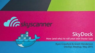SkyDock
How (and why) to roll your own Docker SaaS
Ryan Crawford & Grant Henderson
DevOps Meetup, May 2015
 