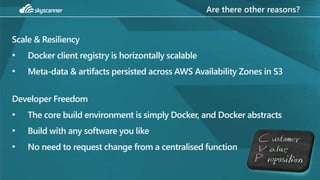 Are there other reasons?
Scale & Resiliency
• Docker client registry is horizontally scalable
• Meta-data & artifacts pers...