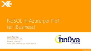 IoT day 2015
NoSQL in Azure per l’IoT
(e il Business)
Marco Parenzan
Microsoft Azure MVP
@marco_parenzan
marco [dot] parenzan [at] 1nn0va [dot] it
 