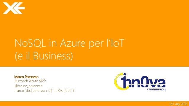 IoT day 2015
NoSQL in Azure per l’IoT
(e il Business)
Marco Parenzan
Microsoft Azure MVP
@marco_parenzan
marco [dot] paren...