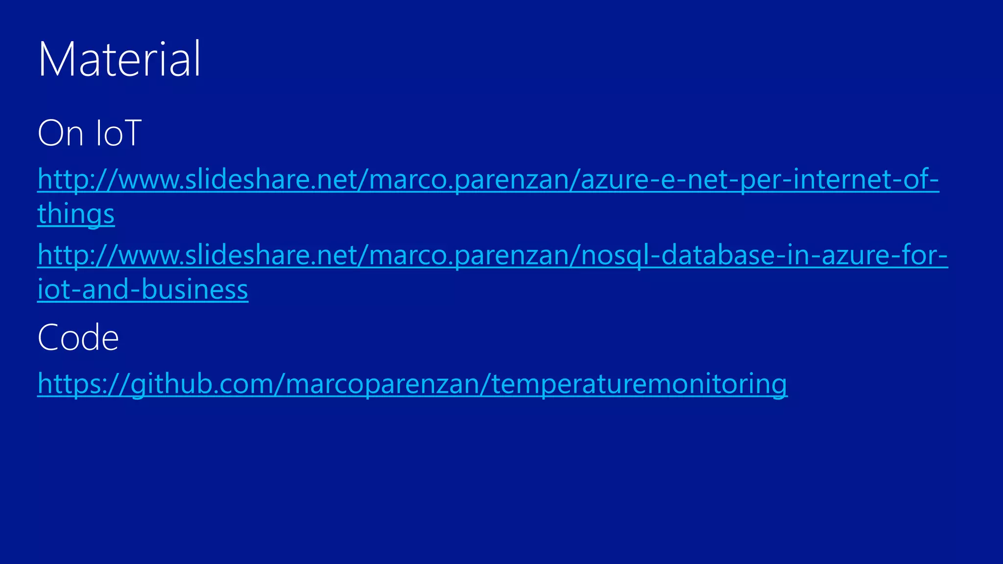 http://www.slideshare.net/marco.parenzan/azure-e-net-per-internet-of-
things
http://www.slideshare.net/marco.parenzan/nosql-database-in-azure-for-
iot-and-business
https://github.com/marcoparenzan/temperaturemonitoring