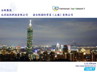 Harmonize Your Network !!
台联集团
范萬清Bryan
http://www.tainet.com.cn
北京拓讯科技有限公司 金台联国际贸易（上海）有限公司
 