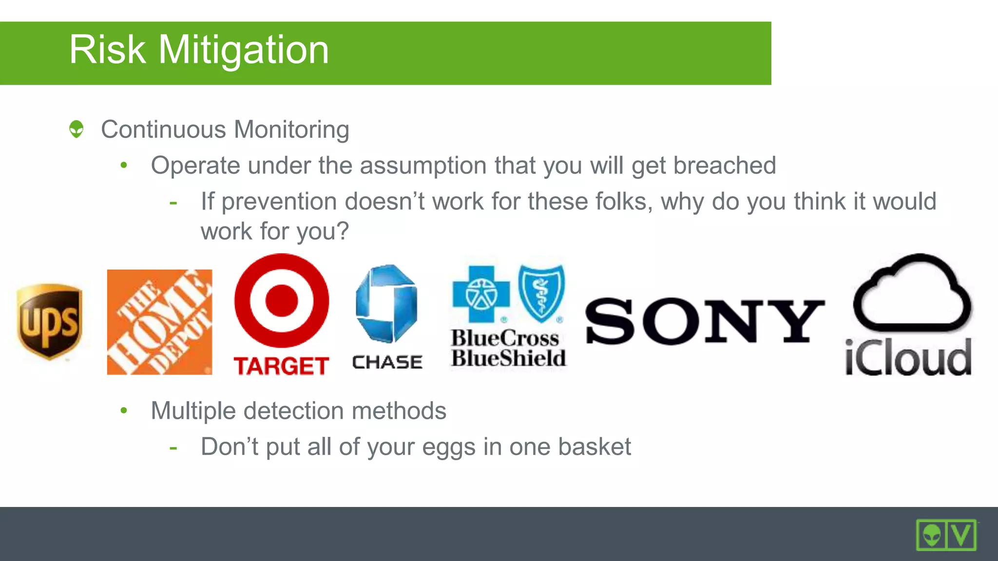 Risk Mitigation
Continuous Monitoring
• Operate under the assumption that you will get breached
- If prevention doesn’t work for these folks, why do you think it would
work for you?
• Multiple detection methods
- Don’t put all of your eggs in one basket
 