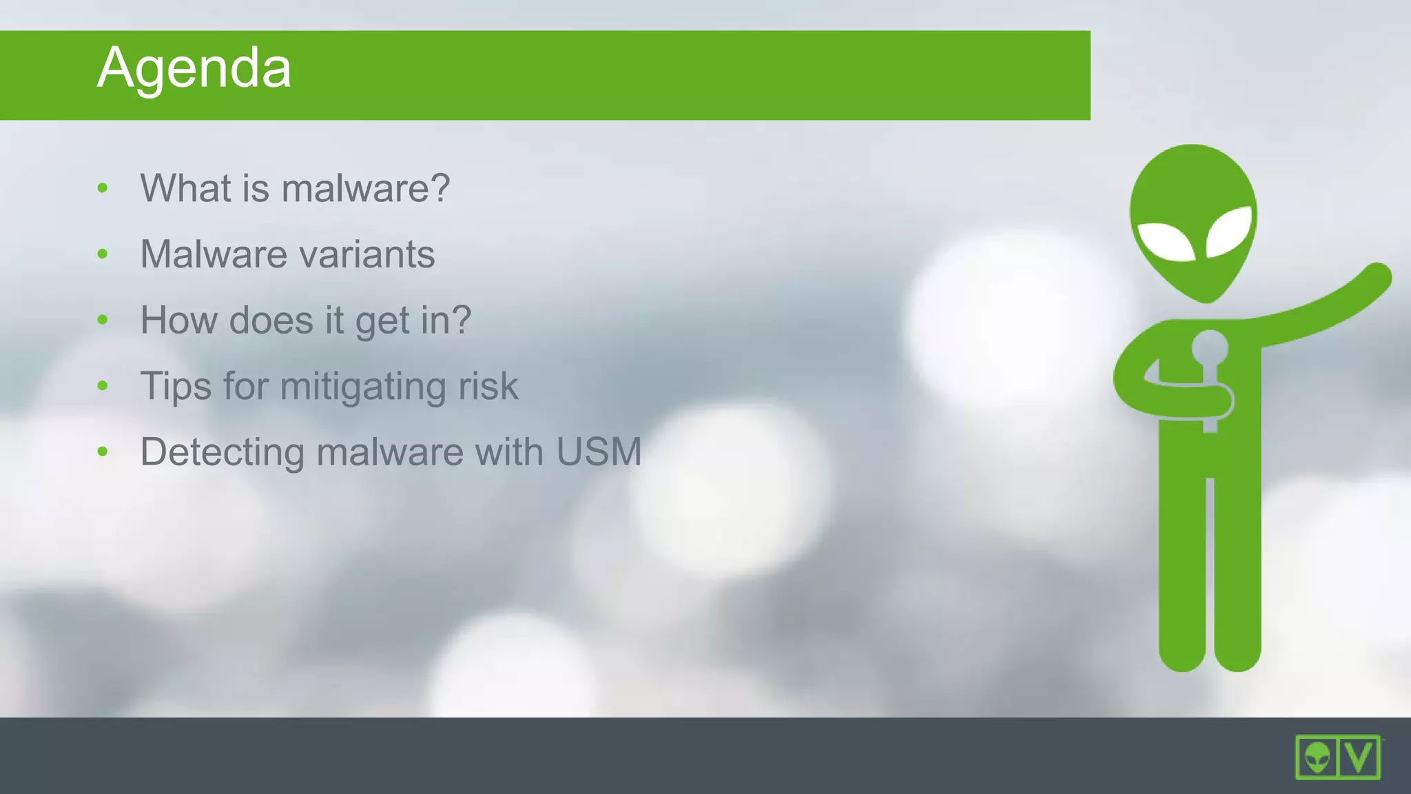 Agenda
• What is malware?
• Malware variants
• How does it get in?
• Tips for mitigating risk
• Detecting malware with USM
 