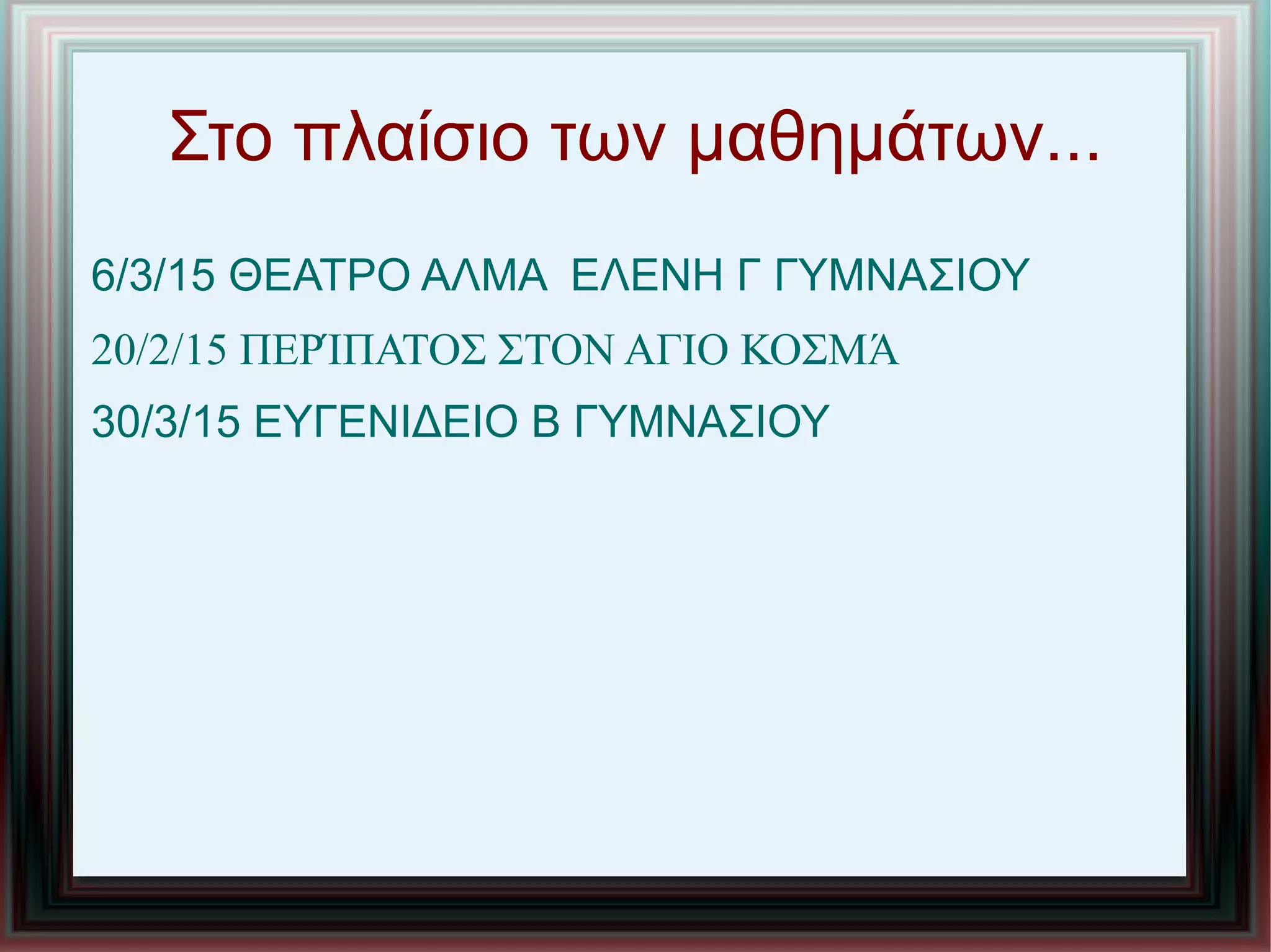 Στο πλαίσιο των μαθημάτων...
6/3/15 ΘΕΑΤΡΟ ΑΛΜΑ ΕΛΕΝΗ Γ ΓΥΜΝΑΣΙΟΥ
20/2/15 ΠΕΡΊΠΑΤΟΣ ΣΤΟΝ ΑΓΙΟ ΚΟΣΜΆ
30/3/15 ΕΥΓΕΝΙΔΕΙΟ Β ΓΥΜΝΑΣΙΟΥ
 