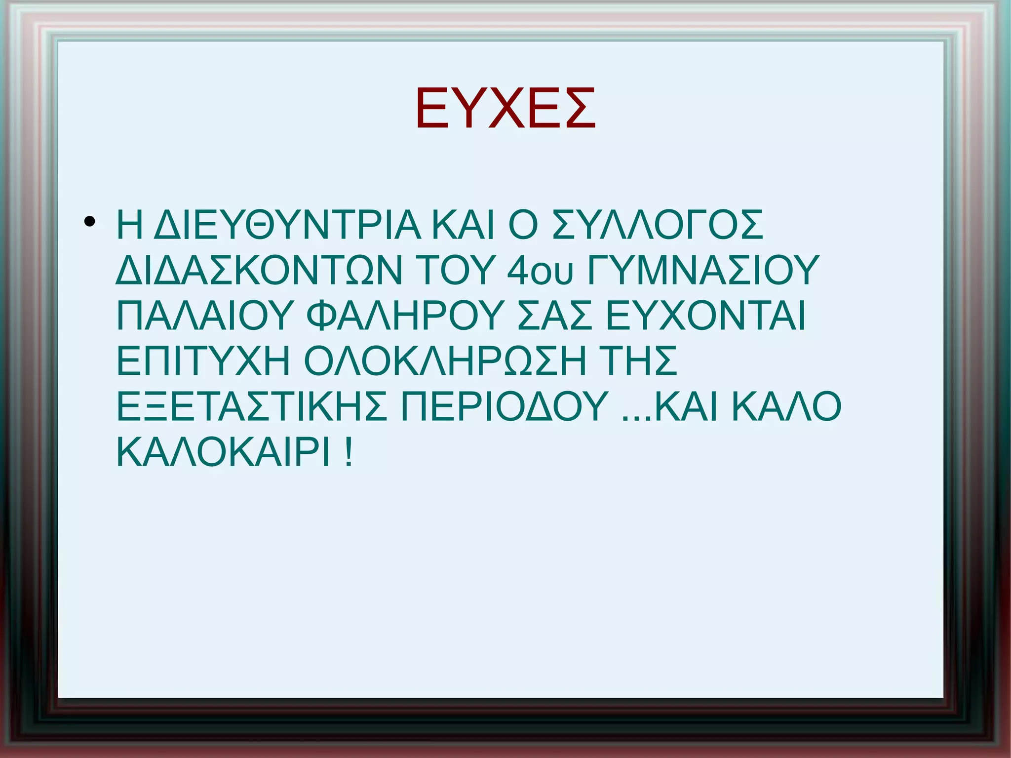ΕΥΧΕΣ

Η ΔΙΕΥΘΥΝΤΡΙΑ ΚΑΙ Ο ΣΥΛΛΟΓΟΣ
ΔΙΔΑΣΚΟΝΤΩΝ ΤΟΥ 4ου ΓΥΜΝΑΣΙΟΥ
ΠΑΛΑΙΟΥ ΦΑΛΗΡΟΥ ΣΑΣ ΕΥΧΟΝΤΑΙ
ΕΠΙΤΥΧΗ ΟΛΟΚΛΗΡΩΣΗ ΤΗΣ
ΕΞΕΤΑΣΤΙΚΗΣ ΠΕΡΙΟΔΟΥ ...ΚΑΙ ΚΑΛΟ
ΚΑΛΟΚΑΙΡΙ !
 