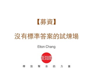 【募資】
沒有標準答案的試煉場
釋 放 聲 ⾳音 的 ⼒力 量
Elton Chang
 