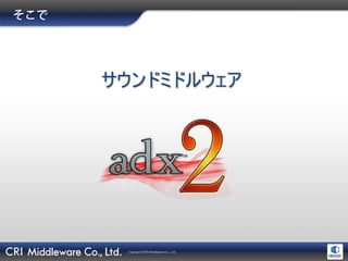 Copyright ©CRI Middleware Co., Ltd.
サウンドミドルウェア
 