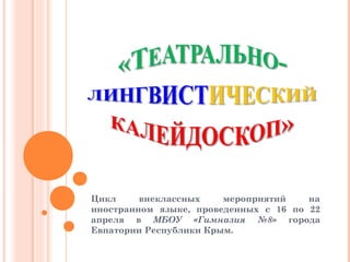 Цикл внеклассных мероприятий на
иностранном языке, проведенных с 16 по 22
апреля в МБОУ «Гимназия №8» города
Евпатории Республики Крым.
 