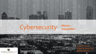 Cybersecurity Mission
Impossible?
Shawn E.Tuma
Scheef & Stone, LLP
@shawnetuma
 