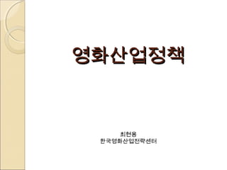 영화산업정책영화산업정책
최현용
한국영화산업전략센터
 