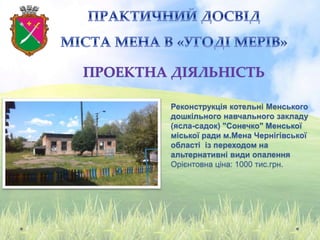 Реконструкція котельні Менського
дошкільного навчального закладу
(ясла-садок) "Сонечко" Менської
міської ради м.Мена Чернігівської
області із переходом на
альтернативні види опалення
Орієнтовна ціна: 1000 тис.грн.
 