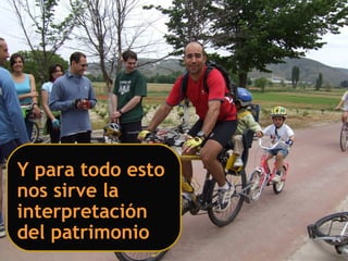 Y para todo esto
nos sirve la
interpretación
del patrimonio
 