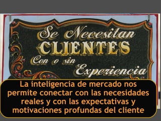 La inteligencia de mercado nos
permite conectar con las necesidades
reales y con las expectativas y
motivaciones profundas del cliente
 
