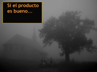 Si el producto
es bueno…
 