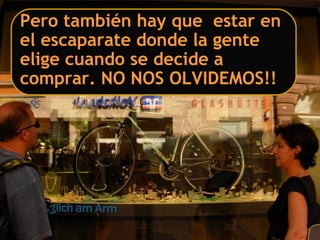 Pero también hay que estar en
el escaparate donde la gente
elige cuando se decide a
comprar. NO NOS OLVIDEMOS!!
 