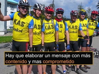 Hay que elaborar un mensaje con más
contenido y mas comprometido
 