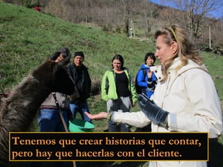 Tenemos que crear historias que contar,
pero hay que hacerlas con el cliente.
 
