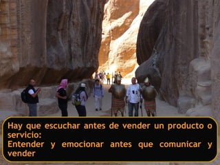 Hay que escuchar antes de vender un producto o
servicio:
Entender y emocionar antes que comunicar y
vender
 