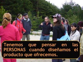 Tenemos que pensar en las
PERSONAS cuando diseñamos el
producto que ofrecemos.
 