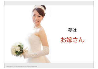 夢は
お嫁さん
Copyright(C)2015 Natural Link All Rights Reserved
 