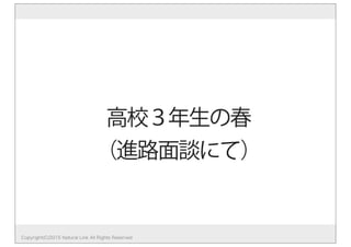 Copyright(C)2015 Natural Link All Rights Reserved
高校３年生の春
（進路面談にて）
 