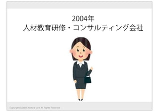 2004年 
人材教育研修・コンサルティング会社
Copyright(C)2015 Natural Link All Rights Reserved
 