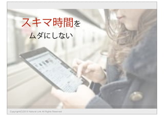スキマ時間を
ムダにしない
Copyright(C)2015 Natural Link All Rights Reserved
 