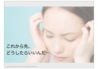 これから先、
どうしたらいいんだ…
Copyright(C)2015 Natural Link All Rights Reserved
 