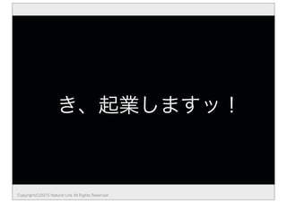 き、起業しますッ！
Copyright(C)2015 Natural Link All Rights Reserved
 