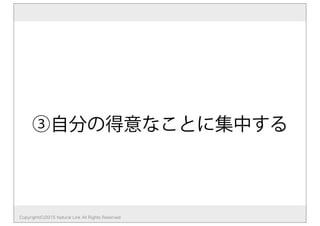③自分の得意なことに集中する
Copyright(C)2015 Natural Link All Rights Reserved
 