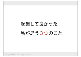 起業して良かった！
私が思う３つのこと
Copyright(C)2015 Natural Link All Rights Reserved
 