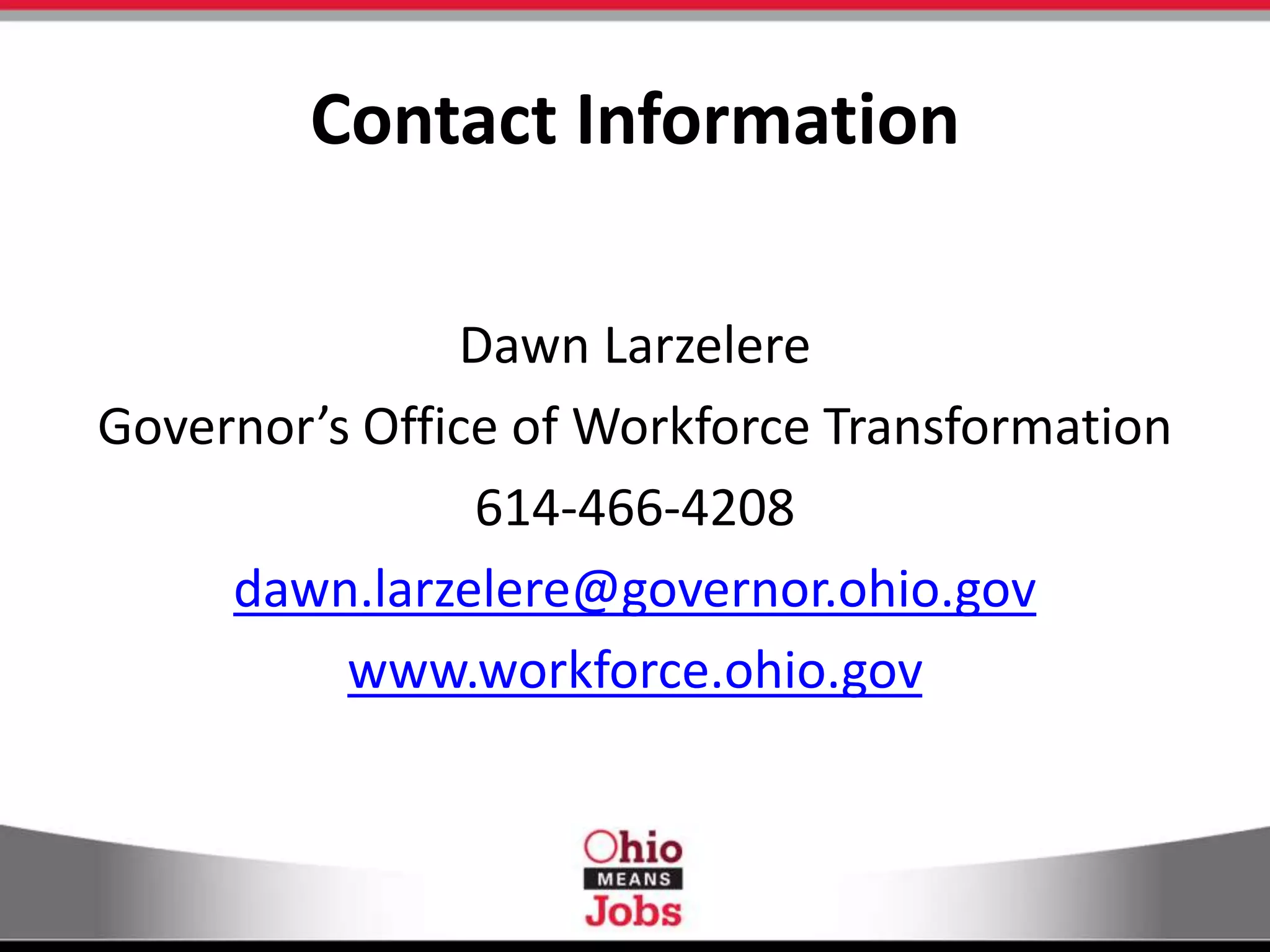 Contact Information
Dawn Larzelere
Governor’s Office of Workforce Transformation
614-466-4208
dawn.larzelere@governor.ohio.gov
www.workforce.ohio.gov
 
