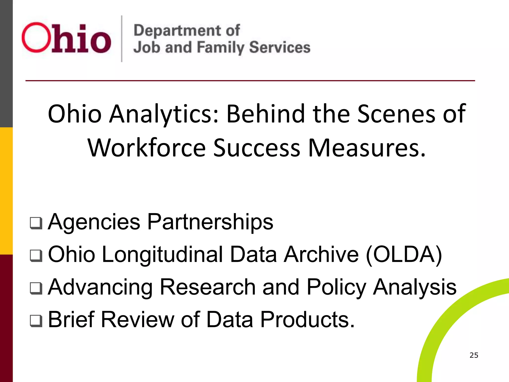  Agencies Partnerships
 Ohio Longitudinal Data Archive (OLDA)
 Advancing Research and Policy Analysis
 Brief Review of Data Products.
25
Ohio Analytics: Behind the Scenes of
Workforce Success Measures.
 