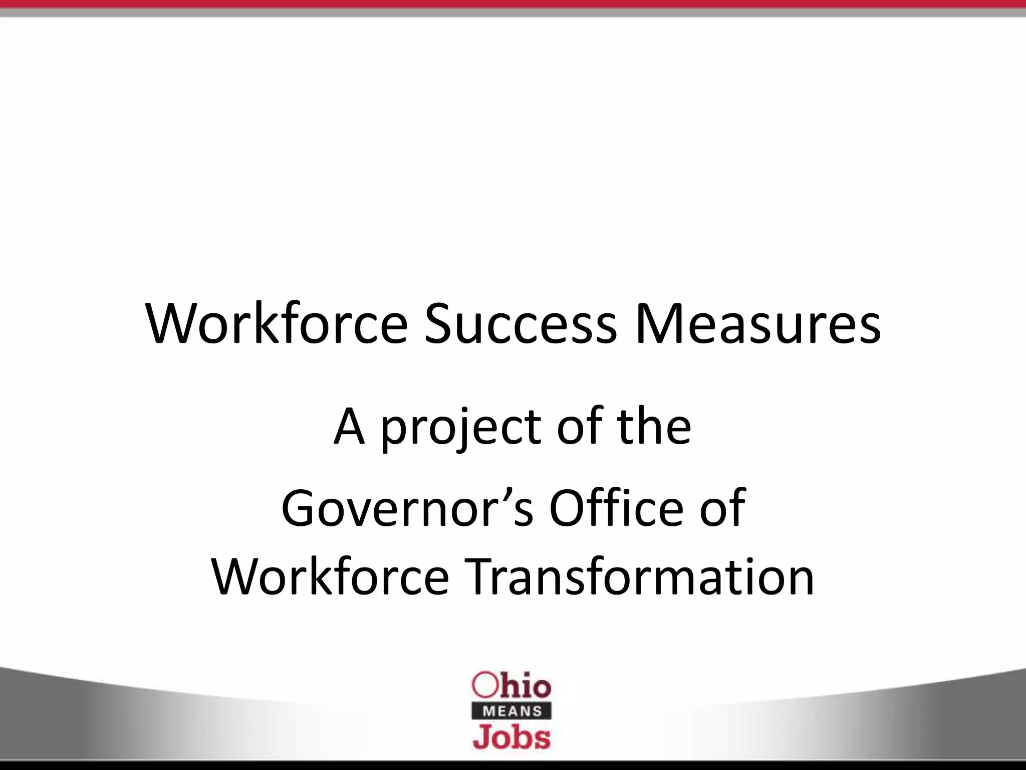 Workforce Success Measures
A project of the
Governor’s Office of
Workforce Transformation
 