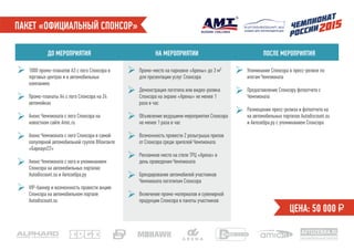 ПАКЕТ «ОФИЦИАЛЬНЫЙ СПОНСОР»
ДО МЕРОПРИЯТИЯ НА МЕРОПРИЯТИИ ПОСЛЕ МЕРОПРИЯТИЯ
1000 промо-плакатов А3 с лого Спонсора в
торговых центрах и в автомобильных
компаниях
Промо-плакаты А4 с лого Спонсора на 24
автомойках
Анонс Чемпионата с лого Спонсора на
новостном сайте Amic.ru
Анонс Чемпионата с лого Спонсора в самой
популярной автомобильной группе ВКонтакте
«Барнаул22»
Анонс Чемпионата с лого и упоминанием
Спонсора на автомобильных порталах
Autodiscount.su и Автозебра.ру
VIP-баннер и возможность провести акцию
Спонсора на автомобильном портале
Autodiscount.su
Упоминание Спонсора в пресс-релизе по
итогам Чемпионата
Предоставление Спонсору фотоотчета с
Чемпионата
Размещение пресс-релиза и фотоотчета на
на автомобильных порталах Autodiscount.su
и Автозебра.ру с упоминанием Спонсора
ЦЕНА: 50 000 ₽
Промо-место на парковке «Арены» до 3 м²
для презентации услуг Спонсора
Демонстрация логотипа или видео-ролика
Спонсора на экране «Арены» не менее 1
раза в час
Объявление ведущими мероприятия Спонсора
не менее 1 раза в час
Возможность провести 2 розыгрыша призов
от Спонсора среди зрителей Чемпионата
Рекламное место на стеле ТРЦ «Арена» в
день проведения Чемпионата
Брендирование автомобилей участников
Чемпионата логотипом Спонсора
Включение промо-материалов и сувенирной
продукции Спонсора в пакеты участников
AVTOZEBRA.RU
автомобильный портал
скидки для автовладельцев
 