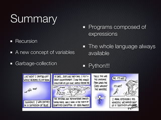 Summary
Recursion
A new concept of variables
Garbage-collection
Programs composed of
expressions
The whole language always
available
Python!!!
 