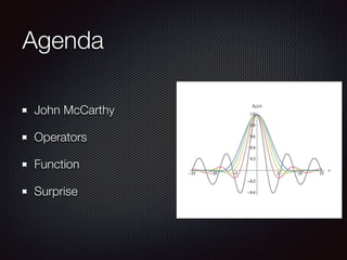 Agenda
John McCarthy
Operators
Function
Surprise
 