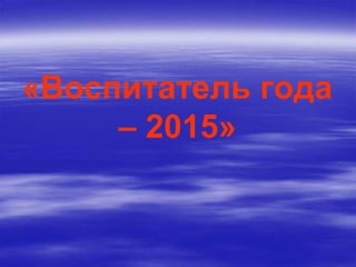 «Воспитатель года
– 2015»
 