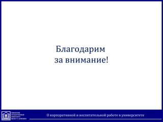 Благодарим
за внимание!
О корпоративной и воспитательной работе в университете
 