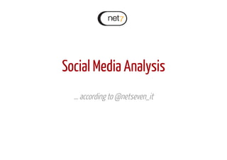 Social Media Analysis
… according to @netseven_it
 