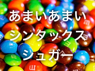 あまいあまい
シンタックス
シュガー
 