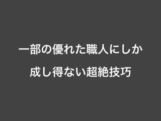 一部の優れた職人にしか
成し得ない超絶技巧
 