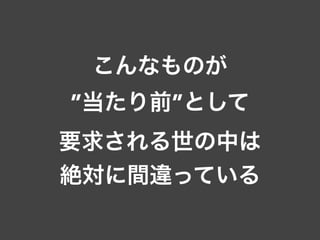 こんなものが
”当たり前”として
要求される世の中は
絶対に間違っている
 